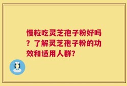慢粒吃灵芝孢子粉好吗？了解灵芝孢子粉的功效和适用人群？