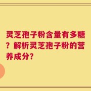 灵芝孢子粉含量有多糖？解析灵芝孢子粉的营养成分？