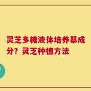 灵芝多糖液体培养基成分？灵芝种植方法