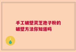 手工破壁灵芝孢子粉的破壁方法你知道吗
