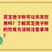 灵芝孢子粉可以天天饮用吗？了解灵芝孢子粉的饮用方法和注意事项？
