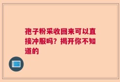 孢子粉采收回来可以直接冲服吗？揭开你不知道的