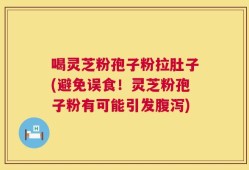 喝灵芝粉孢子粉拉肚子(避免误食！灵芝粉孢子粉有可能引发腹泻)