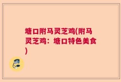 塘口附马灵芝鸡(附马灵芝鸡：塘口特色美食)