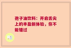 孢子油饮料：开启舌尖上的丰盈新体验，你不能错过