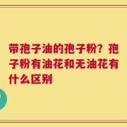 带孢子油的孢子粉？孢子粉有油花和无油花有什么区别