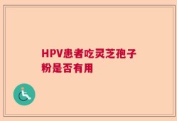 HPV患者吃灵芝孢子粉是否有用