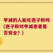 甲减的人能吃孢子粉吗(孢子粉对甲减患者是否安全？)