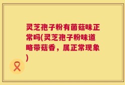 灵芝孢子粉有菌菇味正常吗(灵芝孢子粉味道略带菇香，属正常现象)
