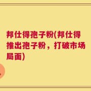 邦仕得孢子粉(邦仕得推出孢子粉，打破市场局面)