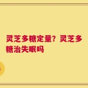 灵芝多糖定量？灵芝多糖治失眠吗