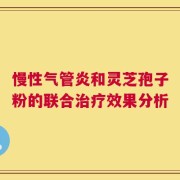 慢性气管炎和灵芝孢子粉的联合治疗效果分析