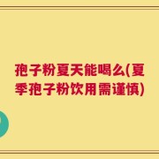 孢子粉夏天能喝么(夏季孢子粉饮用需谨慎)