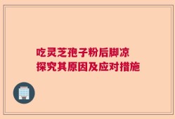 吃灵芝孢子粉后脚凉 探究其原因及应对措施