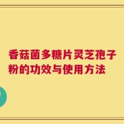 香菇菌多糖片灵芝孢子粉的功效与使用方法