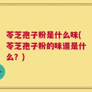 苓芝孢子粉是什么味(苓芝孢子粉的味道是什么？)