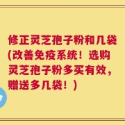 修正灵芝孢子粉和几袋(改善免疫系统！选购灵芝孢子粉多买有效，赠送多几袋！)
