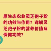原生态农业灵芝孢子粉的功效与作用？详解灵芝孢子粉的营养价值及保健功效？
