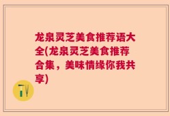 龙泉灵芝美食推荐语大全(龙泉灵芝美食推荐合集，美味情缘你我共享)
