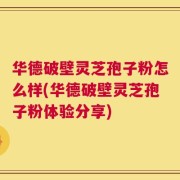 华德破壁灵芝孢子粉怎么样(华德破壁灵芝孢子粉体验分享)