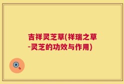 吉祥灵芝草(祥瑞之草-灵芝的功效与作用)