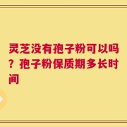 灵芝没有孢子粉可以吗？孢子粉保质期多长时间