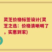 灵芝价格标签设计(灵芝之选：价格清晰明了，实惠到家)