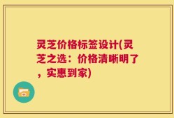 灵芝价格标签设计(灵芝之选：价格清晰明了，实惠到家)