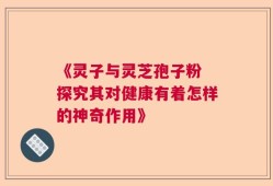 《灵子与灵芝孢子粉 探究其对健康有着怎样的神奇作用》