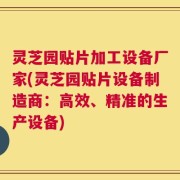 灵芝园贴片加工设备厂家(灵芝园贴片设备制造商：高效、精准的生产设备)