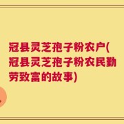 冠县灵芝孢子粉农户(冠县灵芝孢子粉农民勤劳致富的故事)