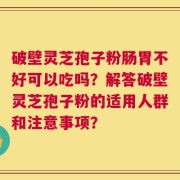 破壁灵芝孢子粉肠胃不好可以吃吗？解答破壁灵芝孢子粉的适用人群和注意事项？