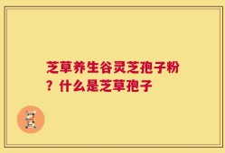 芝草养生谷灵芝孢子粉？什么是芝草孢子