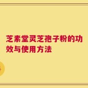 芝素堂灵芝孢子粉的功效与使用方法