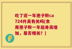 吃了近一年孢子粉ca724升高有关吗(食用孢子粉一年后身高增加，是否相关？)