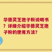 华德灵芝孢子粉说明书？详细介绍华德灵芝孢子粉的使用方法？