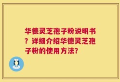 华德灵芝孢子粉说明书？详细介绍华德灵芝孢子粉的使用方法？