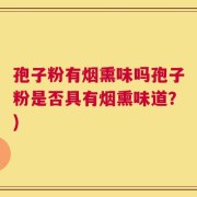 孢子粉有烟熏味吗孢子粉是否具有烟熏味道？)