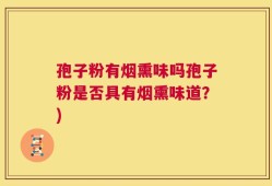 孢子粉有烟熏味吗孢子粉是否具有烟熏味道？)