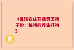 《足球农庄芬姐灵芝孢子粉：独特的养生好物》