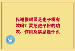 代谢慢喝灵芝孢子粉有效吗？灵芝孢子粉的功效、作用及禁忌是什么