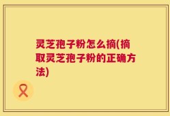 灵芝孢子粉怎么摘(摘取灵芝孢子粉的正确方法)