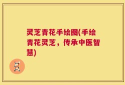 灵芝青花手绘图(手绘青花灵芝，传承中医智慧)