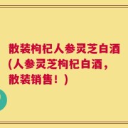 散装枸杞人参灵芝白酒(人参灵芝枸杞白酒，散装销售！)