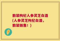 散装枸杞人参灵芝白酒(人参灵芝枸杞白酒，散装销售！)