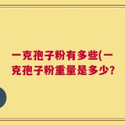 一克孢子粉有多些(一克孢子粉重量是多少？