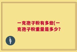 一克孢子粉有多些(一克孢子粉重量是多少？