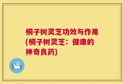 桐子树灵芝功效与作用(桐子树灵芝：健康的神奇良药)