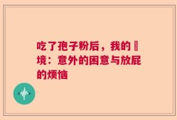 吃了孢子粉后，我的囧境：意外的困意与放屁的烦恼
