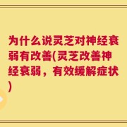为什么说灵芝对神经衰弱有改善(灵芝改善神经衰弱，有效缓解症状)